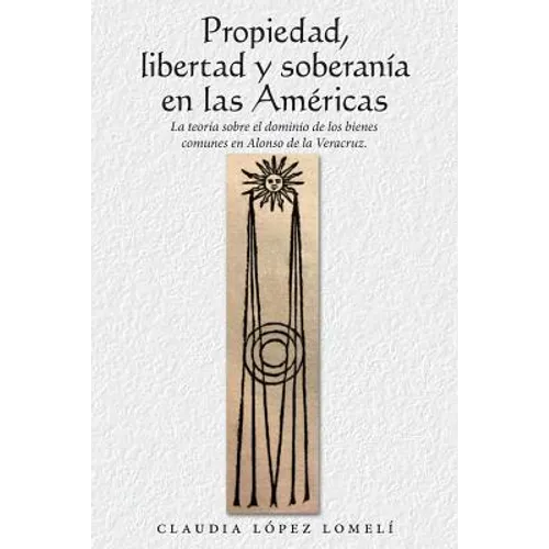 Propiedad, Libertad Y Soberanía En Las Américas: La Teoría Sobre El Dominio De Los Bienes Comunes En Alonso De La Veracruz.