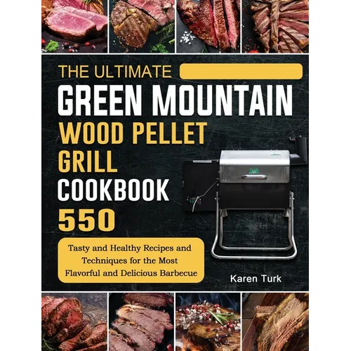 The Ultimate Green Mountain Wood Pellet Grill Cookbook: 550 Tasty and Healthy Recipes and Techniques for the Most Flavorful and Delicious Barbecue
