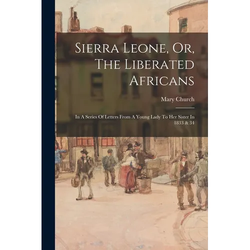 Sierra Leone, Or, The Liberated Africans: In A Series Of Letters From A Young Lady To Her Sister In 1833 & 34
