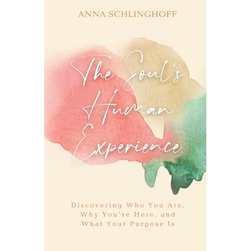 The Soul's Human Experience: Discovering Who You Are, Why You're Here, and What Your Purpose Is