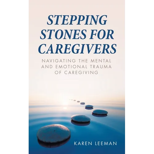 Stepping Stones for Caregivers: Navigating the Mental and Emotional Trauma of Caregiving