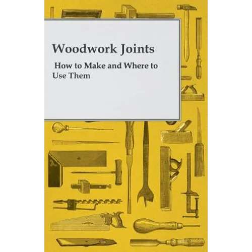 Woodwork Joints - How to Make and Where to Use Them