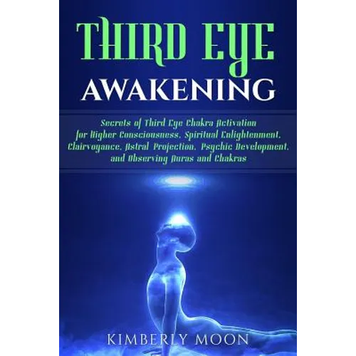 Third Eye Awakening: Secrets of Third Eye Chakra Activation for Higher Consciousness, Spiritual Enlightenment, Clairvoyance, Astral Project