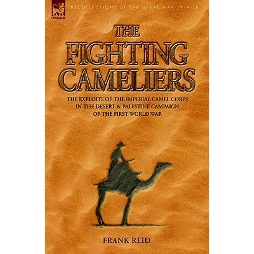The Fighting Cameliers - The Exploits of the Imperial Camel Corps in the Desert and Palestine Campaign of the Great War
