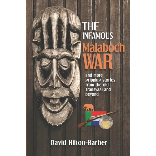 The Infamous Malaboch War: and more gripping stories from the old Transvaal and beyond