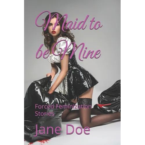 Maid to be Mine: Forced Feminization Stories
