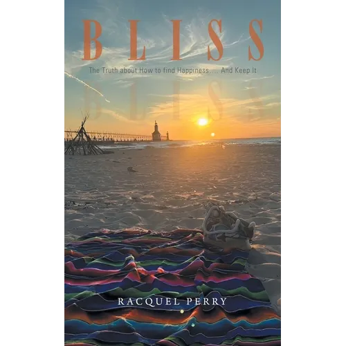 Bliss: The Truth about How to find Happiness.... And Keep It