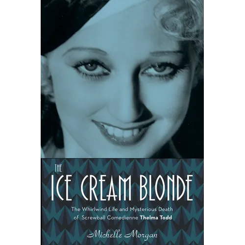The Ice Cream Blonde: The Whirlwind Life and Mysterious Death of Screwball Comedienne Thelma Todd
