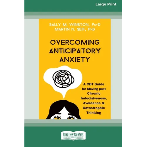Overcoming Anticipatory Anxiety: A CBT Guide for Moving past Chronic Indecisiveness, Avoidance, and Catastrophic Thinking [Large Print 16 Pt Edition]
