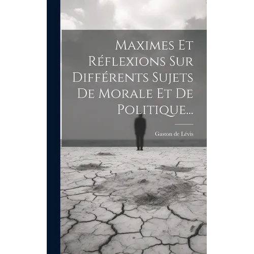 Maximes Et Réflexions Sur Différents Sujets De Morale Et De Politique...