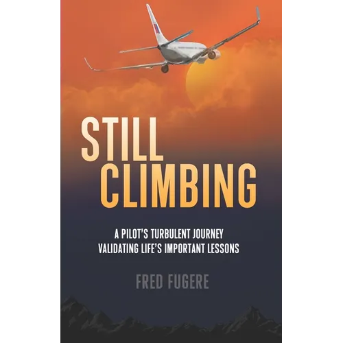 Still Climbing: A Pilot's Turbulent Journey Validating Life's Important Lessons