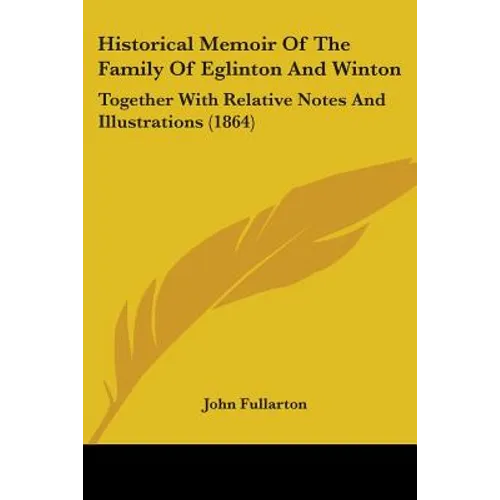 Historical Memoir Of The Family Of Eglinton And Winton: Together With Relative Notes And Illustrations (1864)