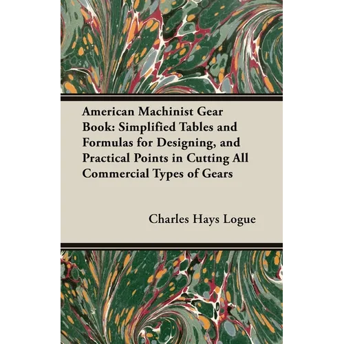American Machinist Gear Book: Simplified Tables and Formulas for Designing, and Practical Points in Cutting All Commercial Types of Gears