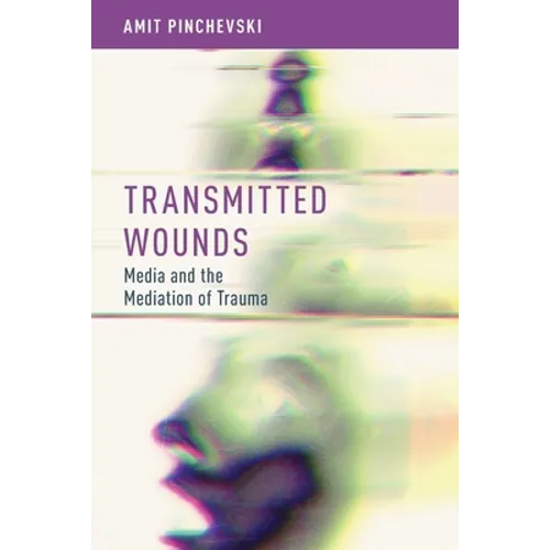 Transmitted Wounds: Media and the Mediation of Trauma