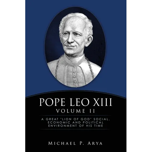 Pope Leo XIII Volume II: A Great "Lion of God" Social, Economic and Political Environment of His Time