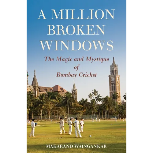 A Million Broken Windows: The Magic and Mystique of Bombay Cricket