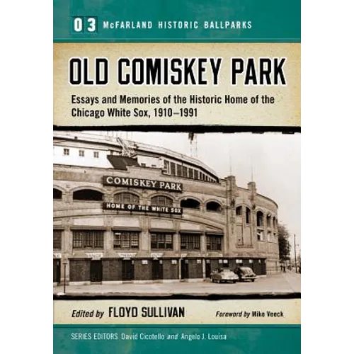 Old Comiskey Park: Essays and Memories of the Historic Home of the Chicago White Sox, 1910-1991