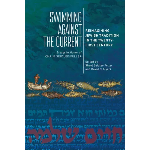 Swimming Against the Current: Reimagining Jewish Tradition in the Twenty-First Century. Essays in Honor of Chaim Seidler-Feller