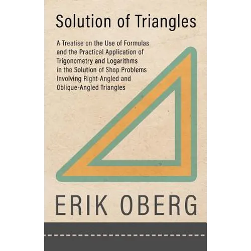 Solution of Triangles - A Treatise on the Use of Formulas and the Practical Application of Trigonometry and Logarithms in the Solution of Shop Problem
