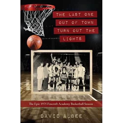 The Last One Out of Town Turn Out the Lights: The Epic 1975 Foxcroft Academy Basketball Season