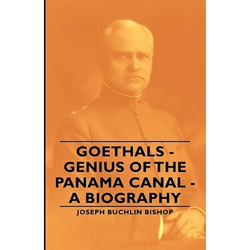 Goethals - Genius of the Panama Canal - A Biography