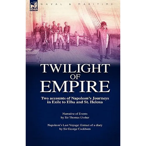 Twilight of Empire: Two Accounts of Napoleon's Journeys in Exile to Elba and St. Helena