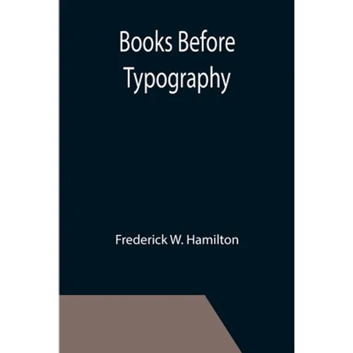 Books Before Typography; A Primer of Information About the Invention of the Alphabet and the History of Book-Making up to the Invention of Movable Typ
