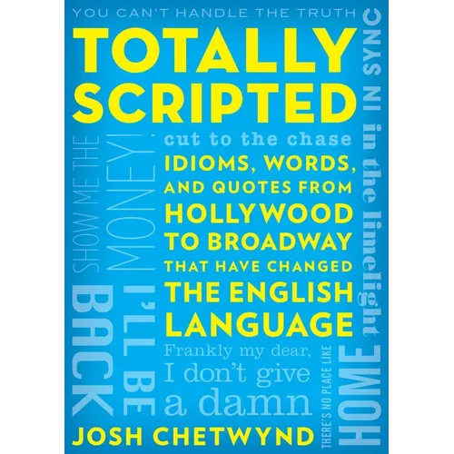 Totally Scripted: Idioms, Words, and Quotes from Hollywood to Broadway That Have Changed the English Language