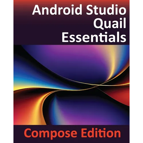 Android Studio Quail Essentials - Compose Edition: Developing Android Apps Using Android Studio, Jetpack Compose, and Kotlin