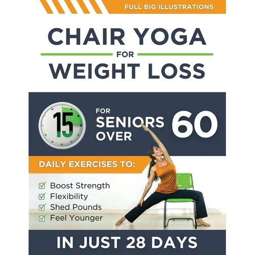 Chair Yoga For Weight Loss: 15-Minute Daily Exercises for Seniors Over 60 to Boost Strength, Flexibility, and Shed Pounds - Look and Feel Younger