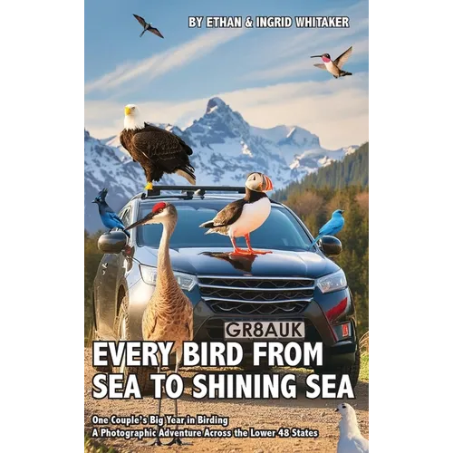 Every Bird from Sea to Shining Sea: One Couple's Big Year in Birding - A Photographic Adventure Across the Lower 48 States