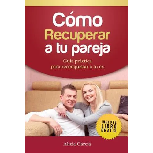 Cómo recuperar a tu pareja: Guía práctica para reconquistar a tu ex