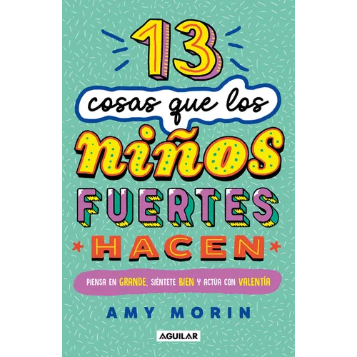 13 Cosas Que Los Niños Fuertes Hacen. Piensa En Grande, Siéntete Bien Y Actúa Con Valentía / 13 Things Strong Kids Do: Think Big, Feel Good, ACT Brave