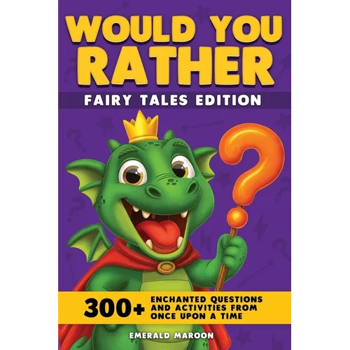 Would You Rather - Fairy Tales Edition: 300+ Enchanted Questions and Activities From Once Upon a Time (Dragon Version)