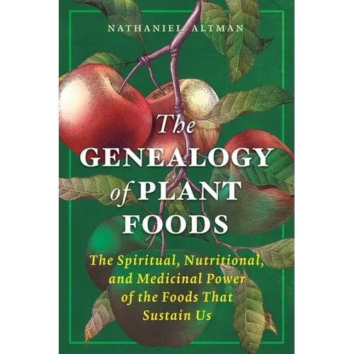 The Genealogy of Plant Foods: The Spiritual, Nutritional, and Medicinal Power of the Foods That Sustain Us