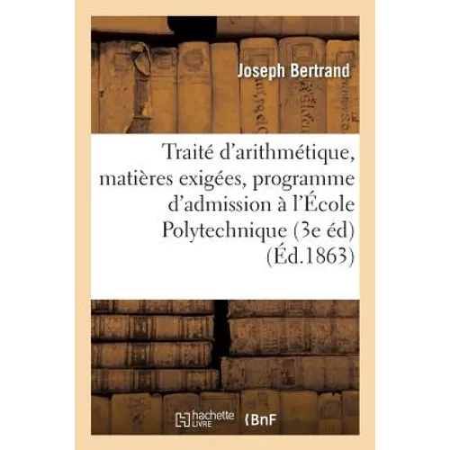 Traité d'Arithmétique 3e Éd. Contenant Des Matières Exigées Par Le Dernier Programme: D'Admission À l'École Polytechnique