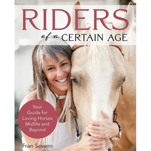 Riders of a Certain Age: Your Guide for Loving Horses Midlife and Beyond
