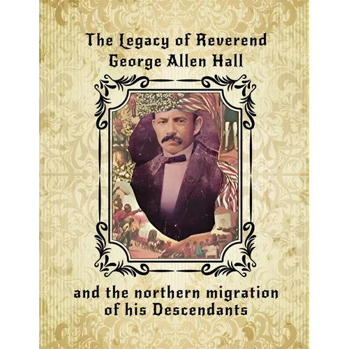 The Legacy of Reverend George Allen Hall: And the Northern Migration of his Descendants