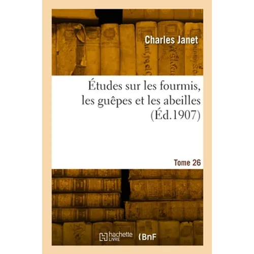 Études Sur Les Fourmis, Les Guêpes Et Les Abeilles. Tome 26: Du Corselet Et Histolyse Des Muscles Vibrateurs, Après Le Vol Nuptial, de la Reine Des Fo