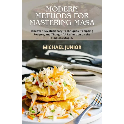 Modern Methods for Mastering Masa: Discover Revolutionary Techniques, Tempting Recipes, and Thoughtful Reflections on the Timeless Staple.