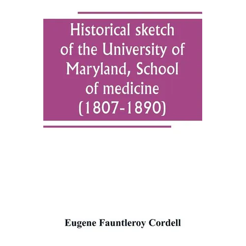 Historical sketch of the University of Maryland, School of medicine (1807-1890), with an introductory chapter, notices of the schools of law, arts and
