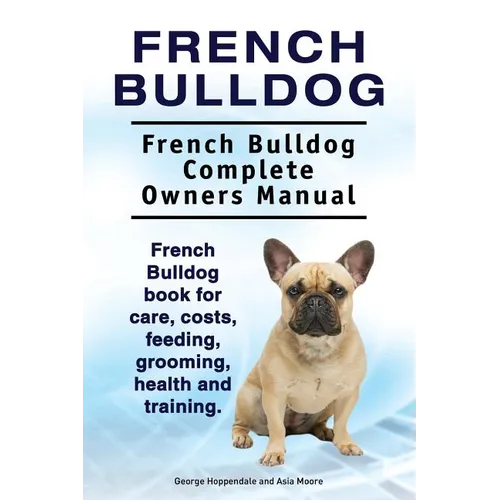 French Bulldog. French Bulldog Complete Owners Manual. French Bulldog book for care, costs, feeding, grooming, health and training.