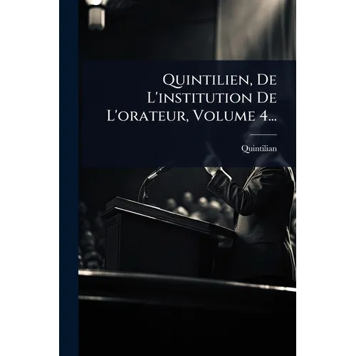 Quintilien, De L'institution De L'orateur, Volume 4...