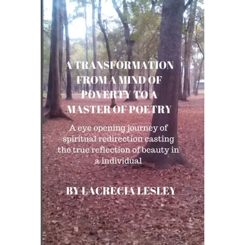 A Transformation from a Mind of Poverty to a Master of Poetry: A eye opening journey of spiritual redirection casting the true reflection of beauty in
