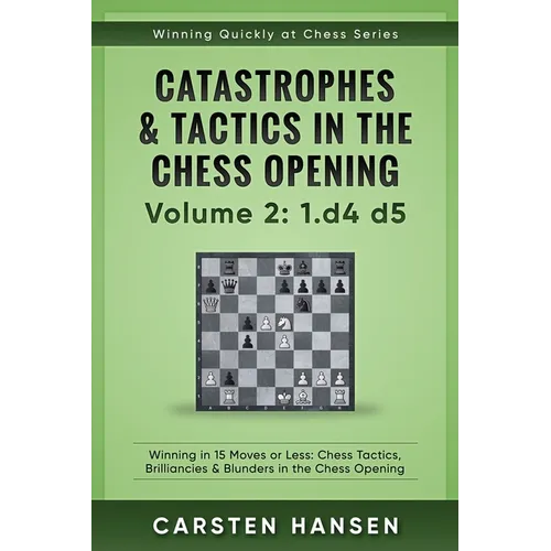 Catastrophes & Tactics in the Chess Opening - Volume 2: 1 d4 d5: Winning in 15 Moves or Less: Chess Tactics, Brilliancies & Blunders in the Chess Open