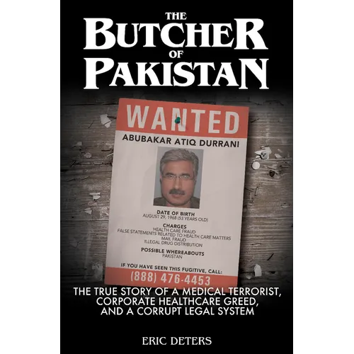 The Butcher of Pakistan: The True Story of a Medical Terrorist, Corporate Healthcare Greed, and a Corrupt Legal System