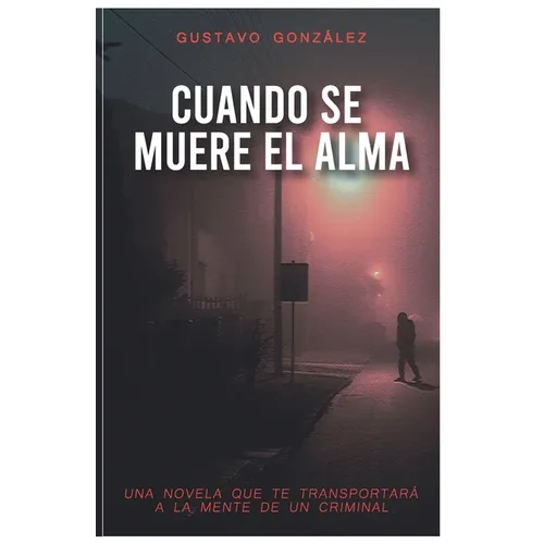 Cuando Se Muere El Alma: Una novela que te transportará a la mente de un criminal