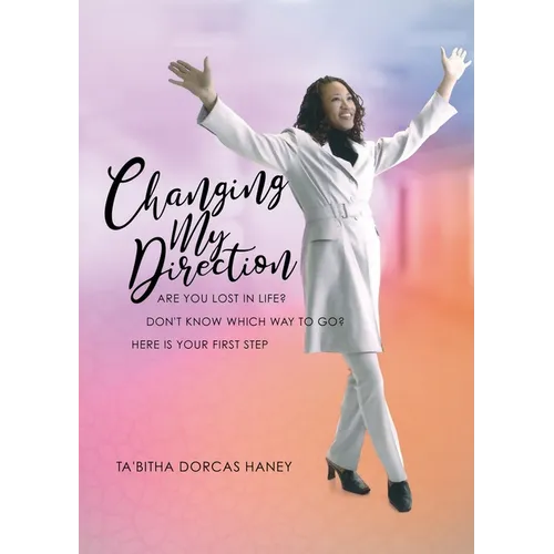 Changing My Direction: Are You Lost in Life, Don't Know Which Way to Go? Here is Your First Step