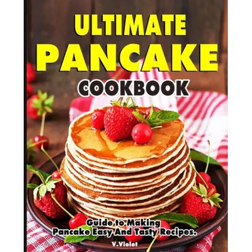 Ultimate Pancake Cookbook: Guide to Making Pancake Easy And Tasty Recipes.