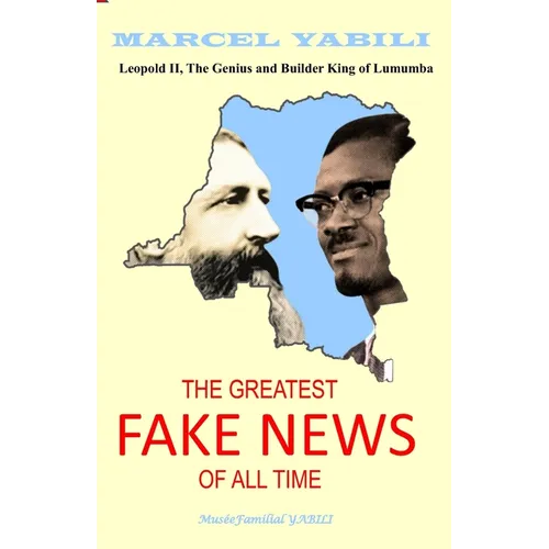 The Greatest Fake News of All Time: Leopold II, The Genius and Builder King of Lumumba